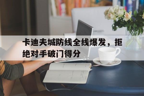 卡迪夫城防线全线爆发，拒绝对手破门得分的简单介绍